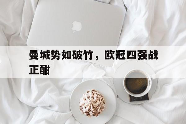 关于曼城势如破竹，欧冠四强战正酣的信息